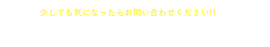 少しでも気になったらお問い合わせください！！お問い合わせ・ご相談はこちらから